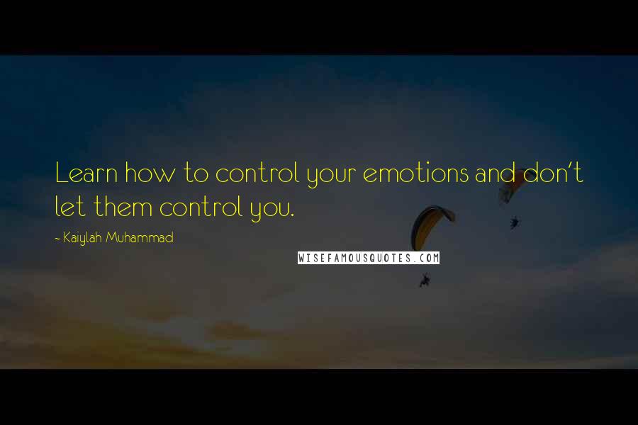 Kaiylah Muhammad Quotes: Learn how to control your emotions and don't let them control you.