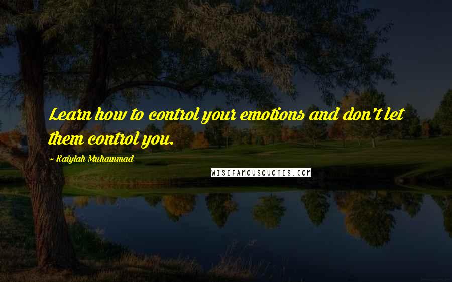 Kaiylah Muhammad Quotes: Learn how to control your emotions and don't let them control you.