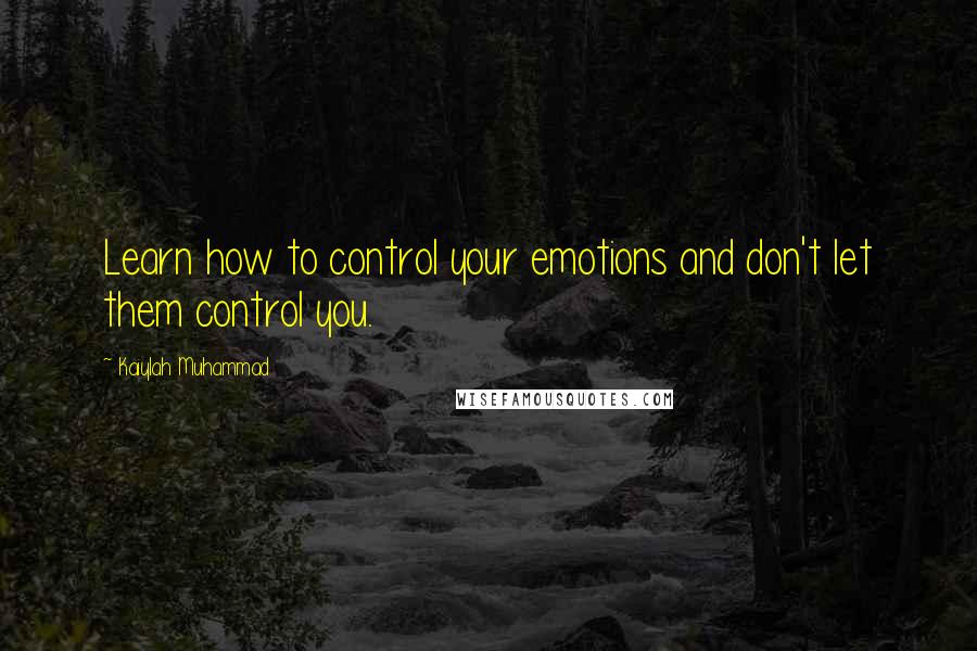 Kaiylah Muhammad Quotes: Learn how to control your emotions and don't let them control you.