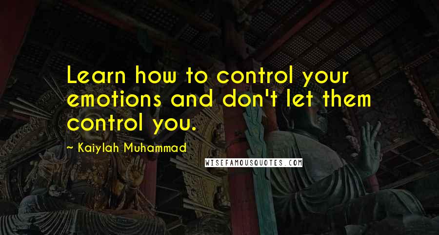 Kaiylah Muhammad Quotes: Learn how to control your emotions and don't let them control you.