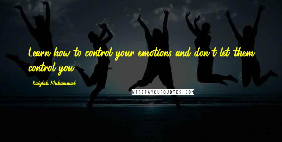 Kaiylah Muhammad Quotes: Learn how to control your emotions and don't let them control you.