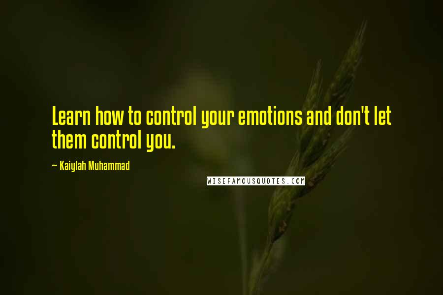 Kaiylah Muhammad Quotes: Learn how to control your emotions and don't let them control you.