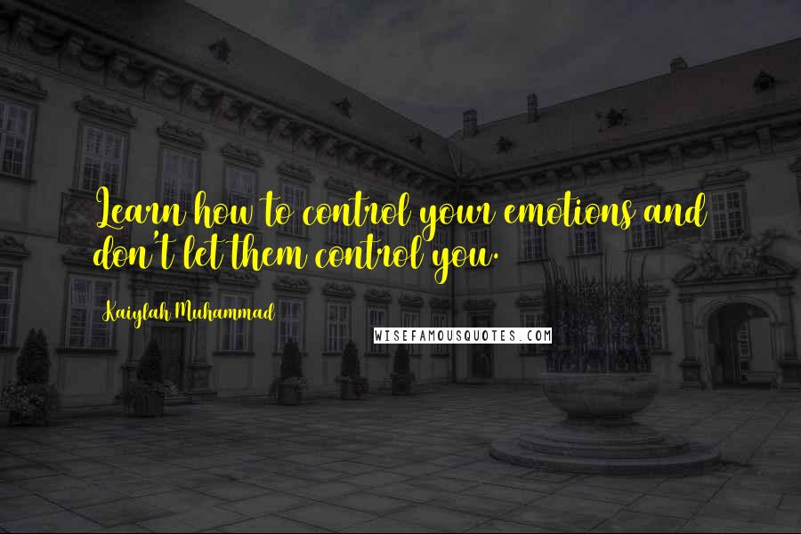 Kaiylah Muhammad Quotes: Learn how to control your emotions and don't let them control you.