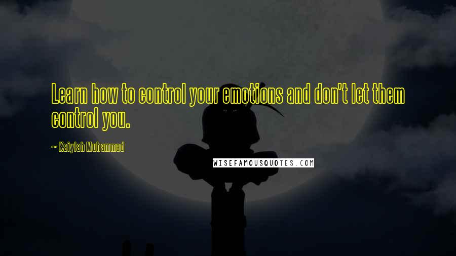 Kaiylah Muhammad Quotes: Learn how to control your emotions and don't let them control you.