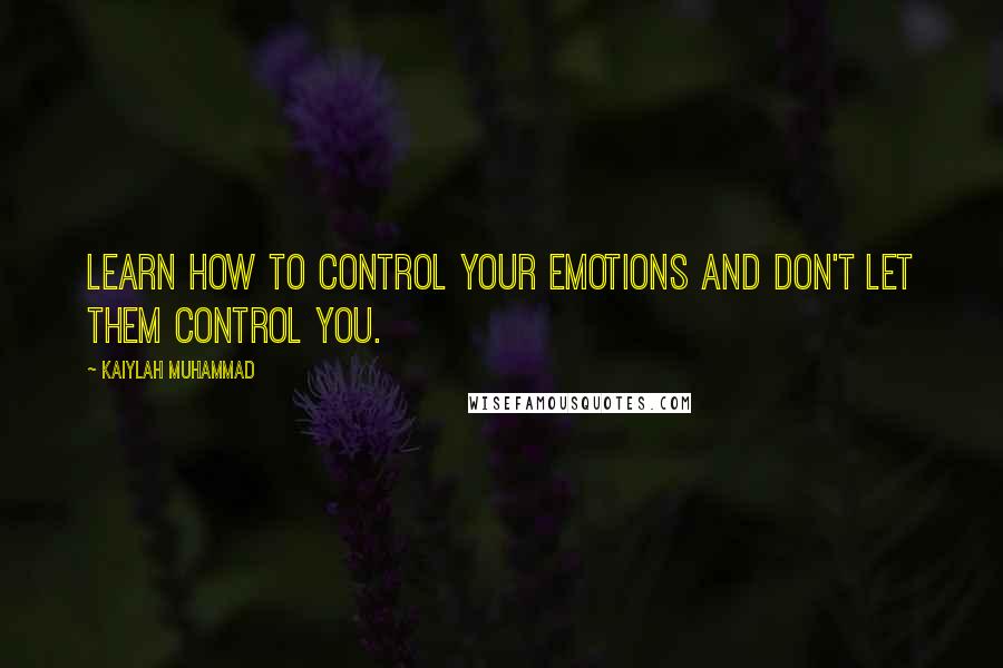 Kaiylah Muhammad Quotes: Learn how to control your emotions and don't let them control you.