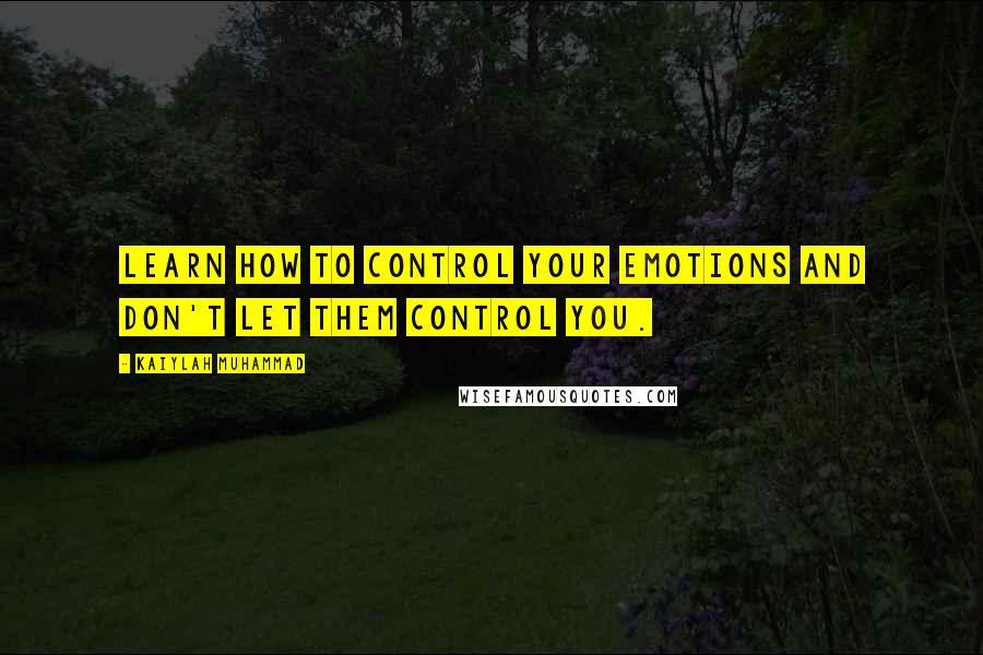 Kaiylah Muhammad Quotes: Learn how to control your emotions and don't let them control you.