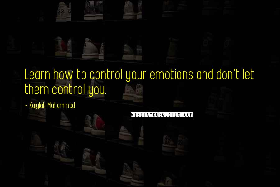 Kaiylah Muhammad Quotes: Learn how to control your emotions and don't let them control you.