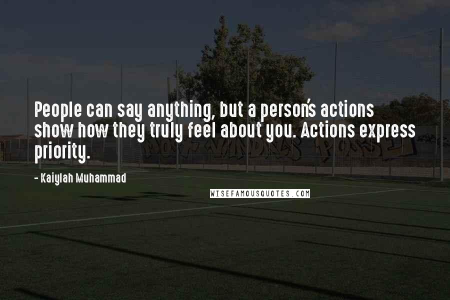 Kaiylah Muhammad Quotes: People can say anything, but a person's actions show how they truly feel about you. Actions express priority.