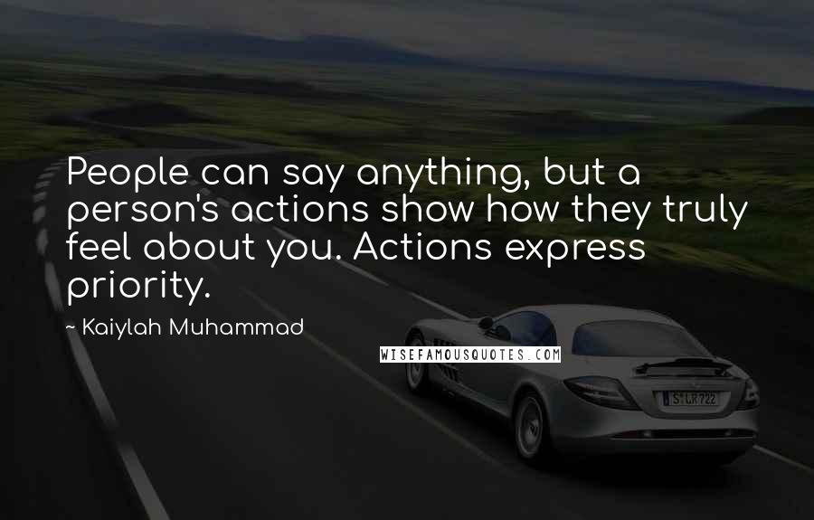 Kaiylah Muhammad Quotes: People can say anything, but a person's actions show how they truly feel about you. Actions express priority.