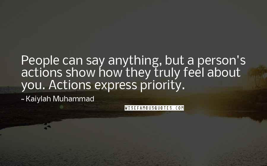 Kaiylah Muhammad Quotes: People can say anything, but a person's actions show how they truly feel about you. Actions express priority.