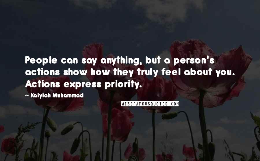 Kaiylah Muhammad Quotes: People can say anything, but a person's actions show how they truly feel about you. Actions express priority.
