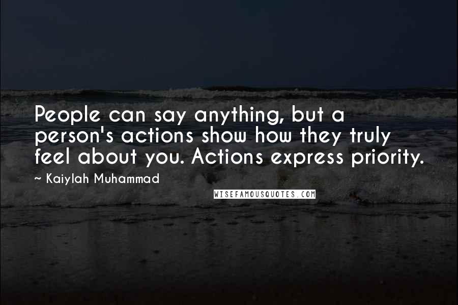 Kaiylah Muhammad Quotes: People can say anything, but a person's actions show how they truly feel about you. Actions express priority.