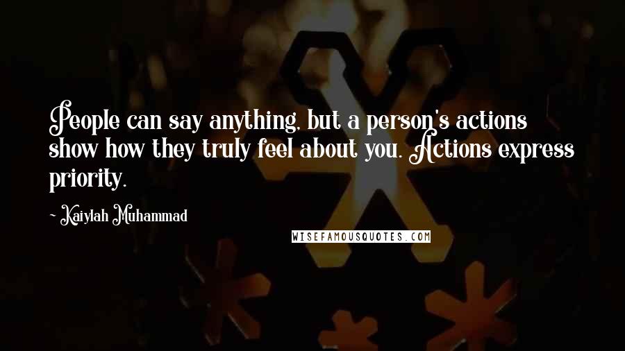 Kaiylah Muhammad Quotes: People can say anything, but a person's actions show how they truly feel about you. Actions express priority.