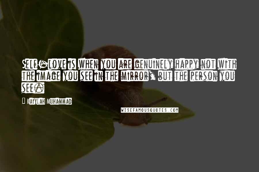 Kaiylah Muhammad Quotes: Self-love is when you are genuinely happy not with the image you see in the mirror, but the person you see.