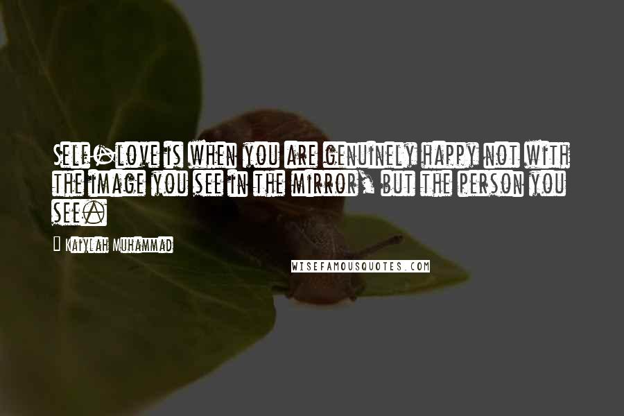 Kaiylah Muhammad Quotes: Self-love is when you are genuinely happy not with the image you see in the mirror, but the person you see.