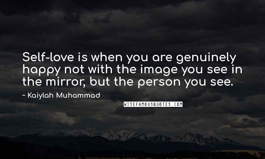 Kaiylah Muhammad Quotes: Self-love is when you are genuinely happy not with the image you see in the mirror, but the person you see.