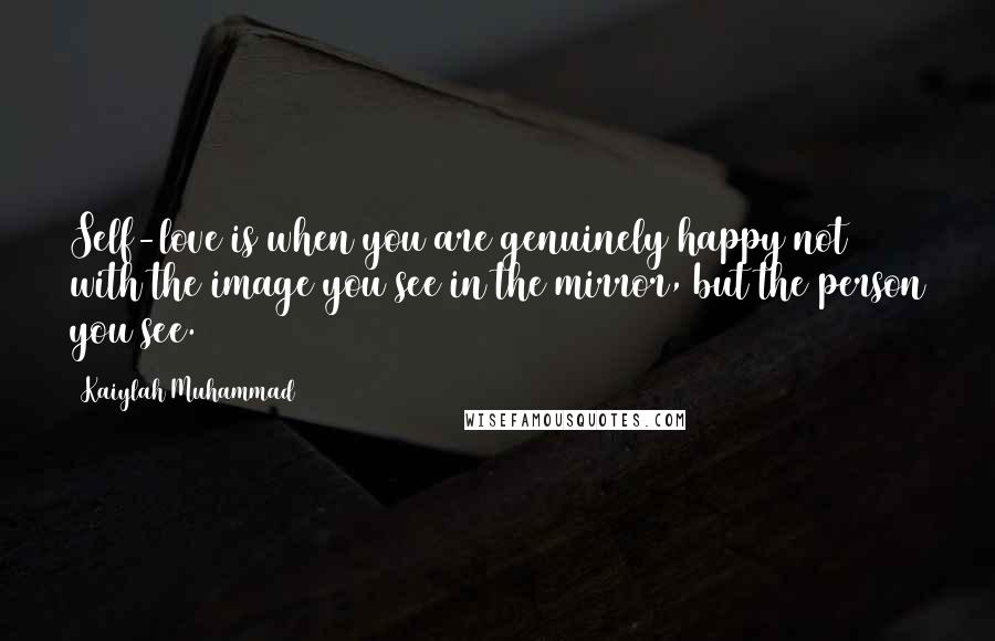 Kaiylah Muhammad Quotes: Self-love is when you are genuinely happy not with the image you see in the mirror, but the person you see.