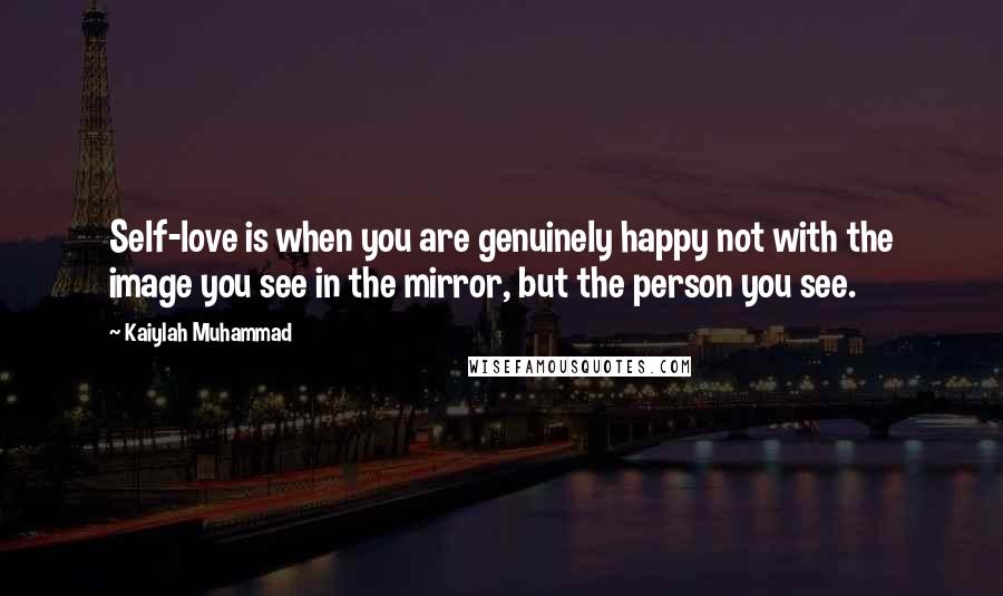 Kaiylah Muhammad Quotes: Self-love is when you are genuinely happy not with the image you see in the mirror, but the person you see.