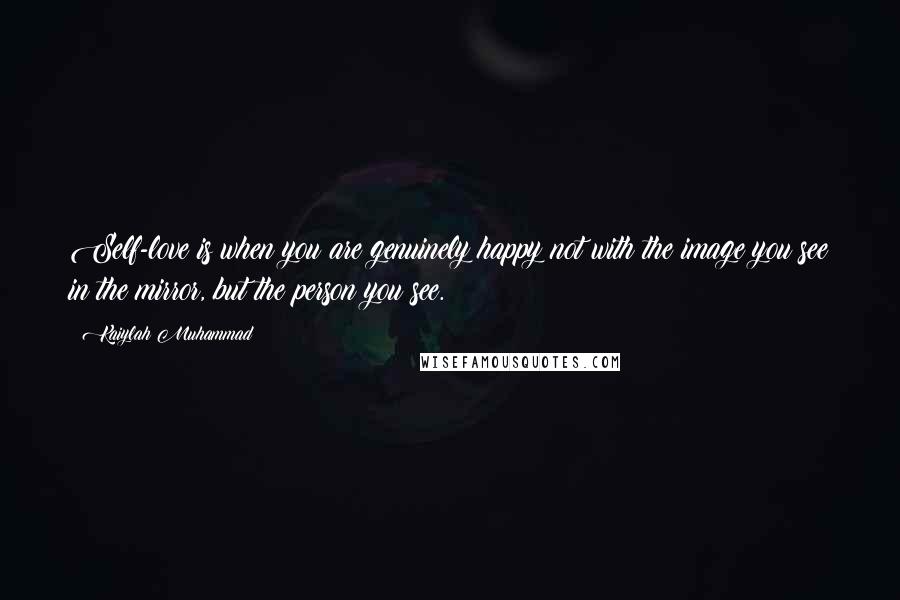 Kaiylah Muhammad Quotes: Self-love is when you are genuinely happy not with the image you see in the mirror, but the person you see.