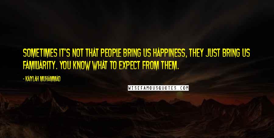 Kaiylah Muhammad Quotes: Sometimes it's not that people bring us happiness, they just bring us familiarity. You know what to expect from them.