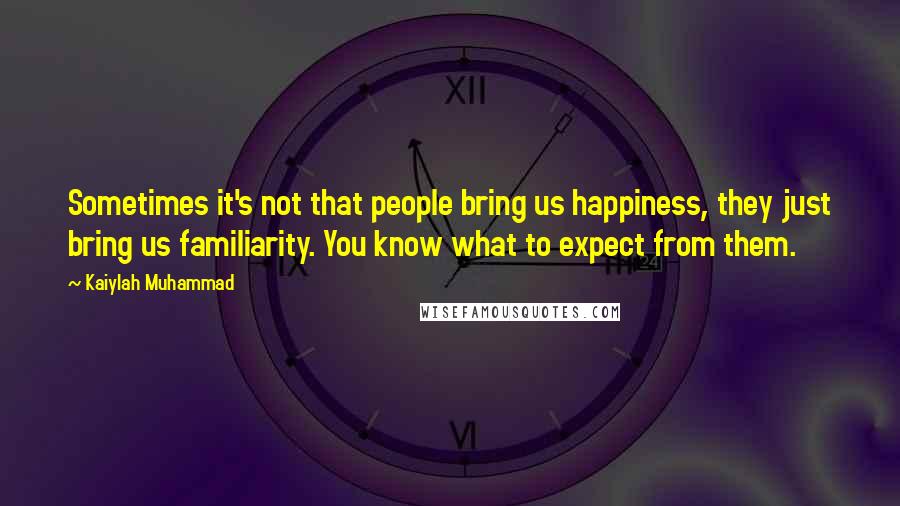 Kaiylah Muhammad Quotes: Sometimes it's not that people bring us happiness, they just bring us familiarity. You know what to expect from them.