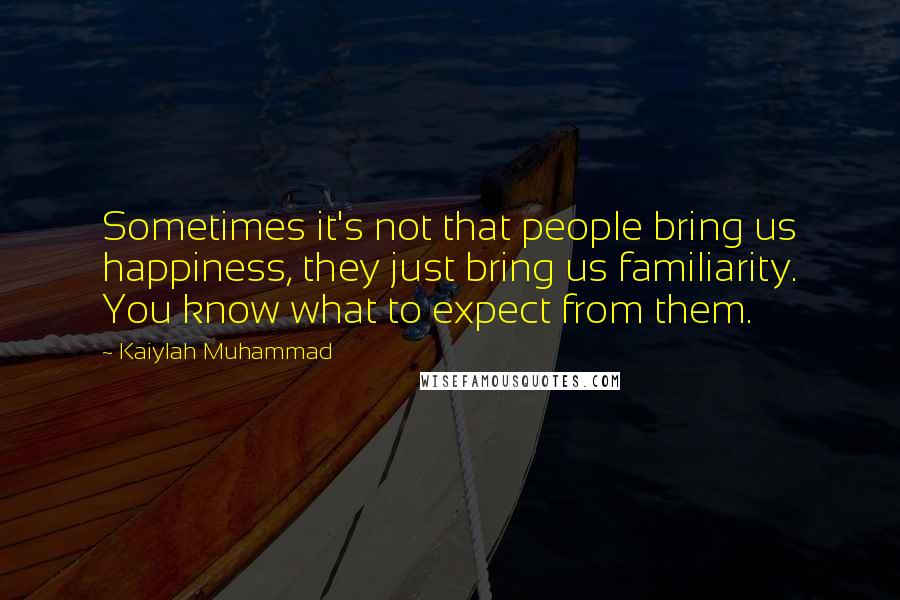 Kaiylah Muhammad Quotes: Sometimes it's not that people bring us happiness, they just bring us familiarity. You know what to expect from them.