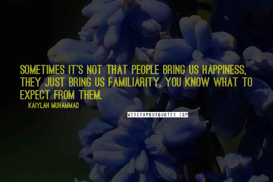 Kaiylah Muhammad Quotes: Sometimes it's not that people bring us happiness, they just bring us familiarity. You know what to expect from them.