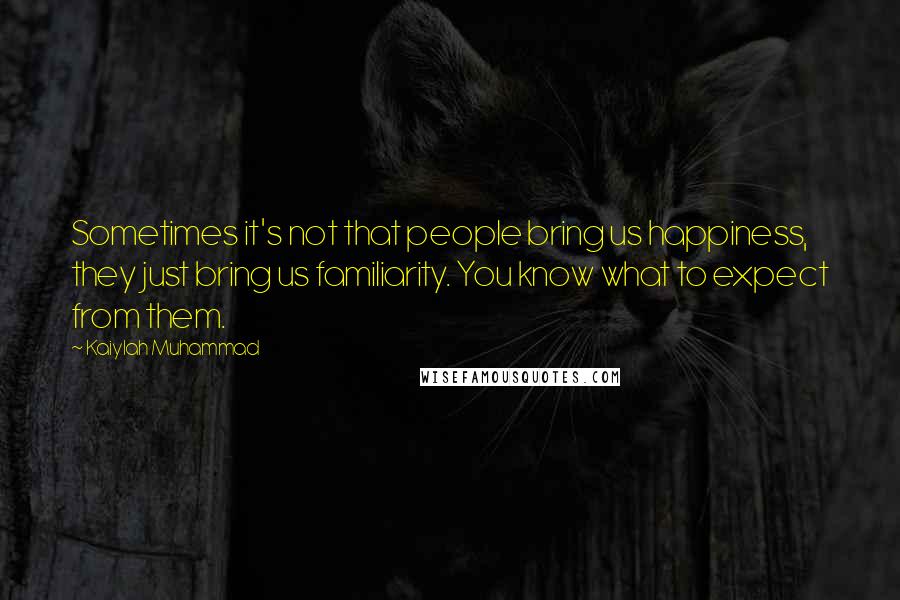 Kaiylah Muhammad Quotes: Sometimes it's not that people bring us happiness, they just bring us familiarity. You know what to expect from them.