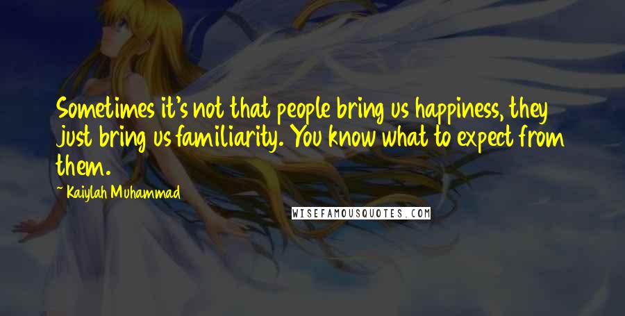 Kaiylah Muhammad Quotes: Sometimes it's not that people bring us happiness, they just bring us familiarity. You know what to expect from them.