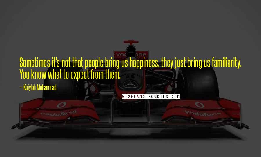 Kaiylah Muhammad Quotes: Sometimes it's not that people bring us happiness, they just bring us familiarity. You know what to expect from them.