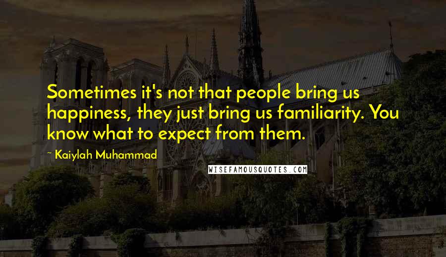 Kaiylah Muhammad Quotes: Sometimes it's not that people bring us happiness, they just bring us familiarity. You know what to expect from them.