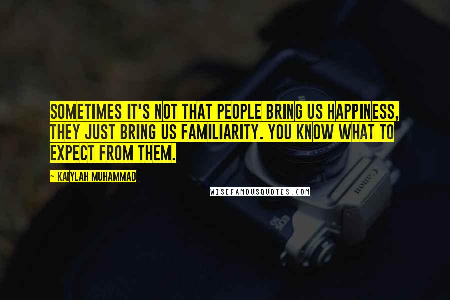 Kaiylah Muhammad Quotes: Sometimes it's not that people bring us happiness, they just bring us familiarity. You know what to expect from them.