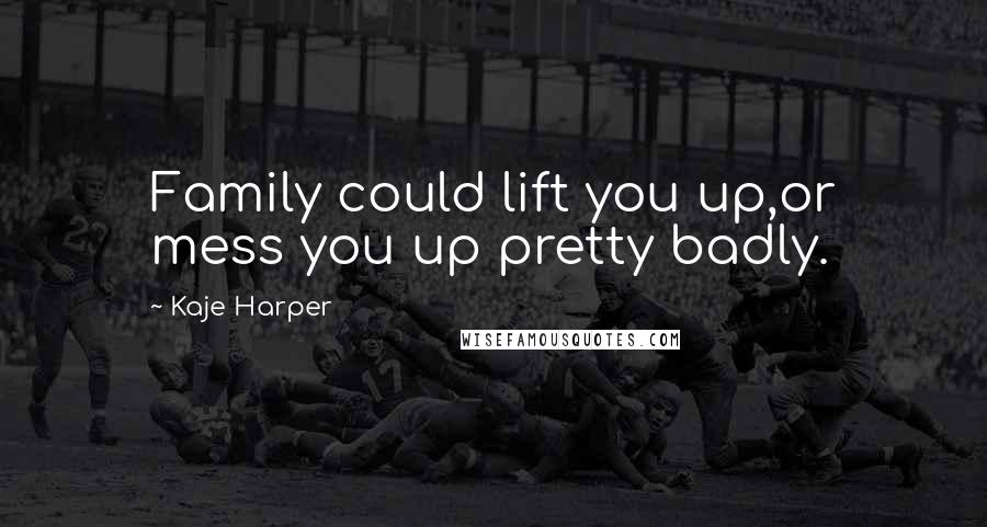 Kaje Harper Quotes: Family could lift you up,or mess you up pretty badly.