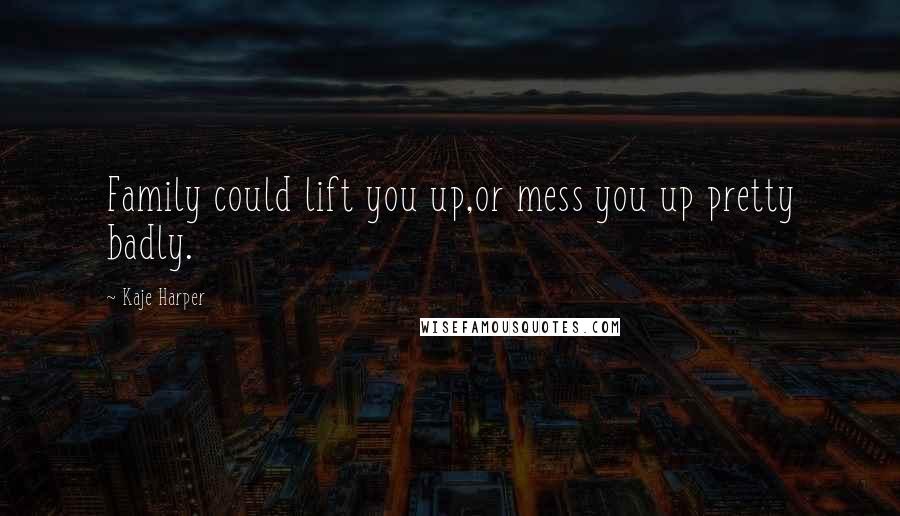 Kaje Harper Quotes: Family could lift you up,or mess you up pretty badly.
