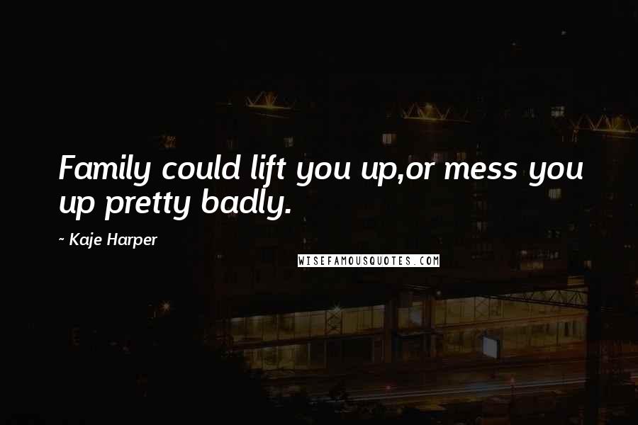 Kaje Harper Quotes: Family could lift you up,or mess you up pretty badly.