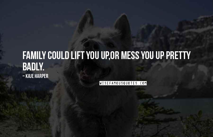 Kaje Harper Quotes: Family could lift you up,or mess you up pretty badly.