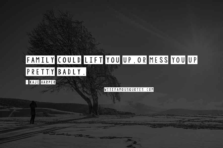 Kaje Harper Quotes: Family could lift you up,or mess you up pretty badly.