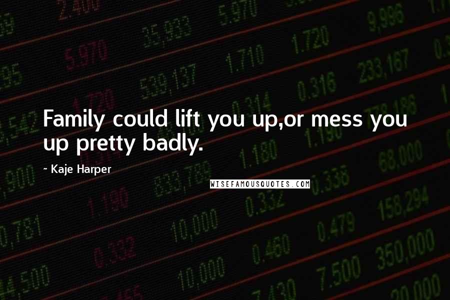 Kaje Harper Quotes: Family could lift you up,or mess you up pretty badly.