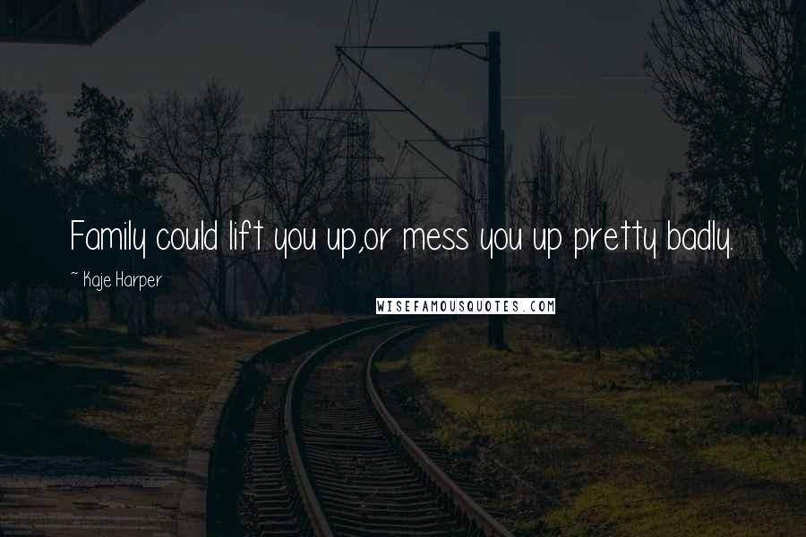 Kaje Harper Quotes: Family could lift you up,or mess you up pretty badly.
