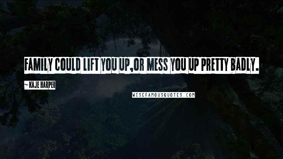Kaje Harper Quotes: Family could lift you up,or mess you up pretty badly.