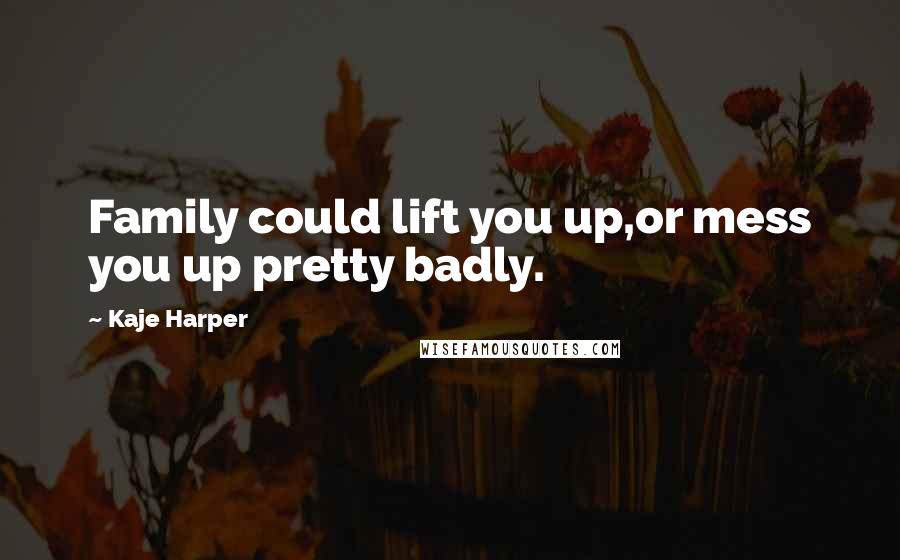 Kaje Harper Quotes: Family could lift you up,or mess you up pretty badly.