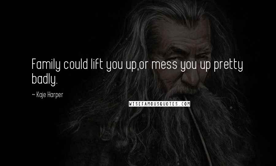 Kaje Harper Quotes: Family could lift you up,or mess you up pretty badly.