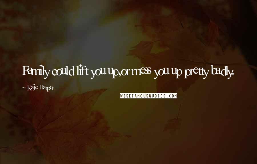 Kaje Harper Quotes: Family could lift you up,or mess you up pretty badly.