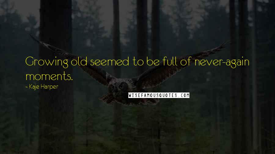 Kaje Harper Quotes: Growing old seemed to be full of never-again moments.