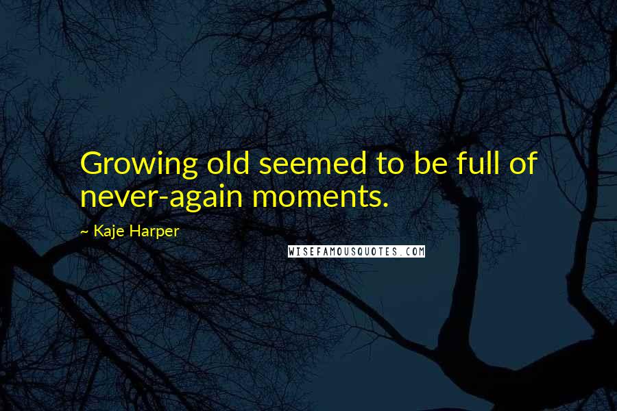 Kaje Harper Quotes: Growing old seemed to be full of never-again moments.