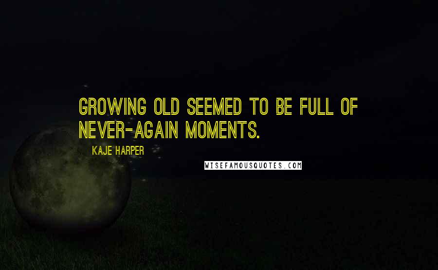 Kaje Harper Quotes: Growing old seemed to be full of never-again moments.