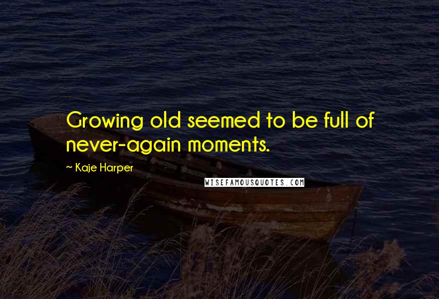 Kaje Harper Quotes: Growing old seemed to be full of never-again moments.