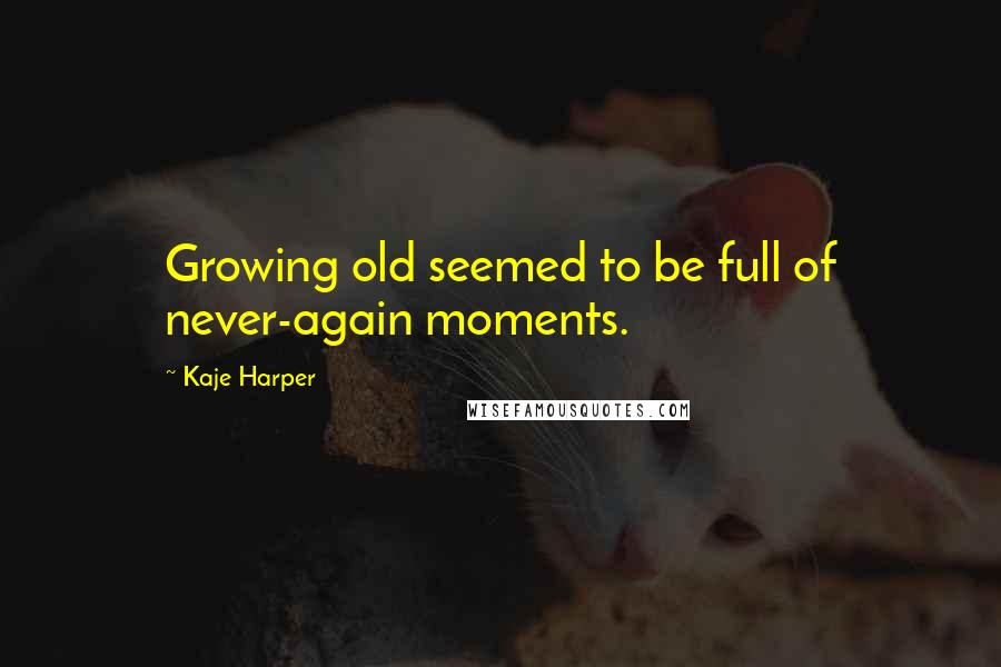 Kaje Harper Quotes: Growing old seemed to be full of never-again moments.