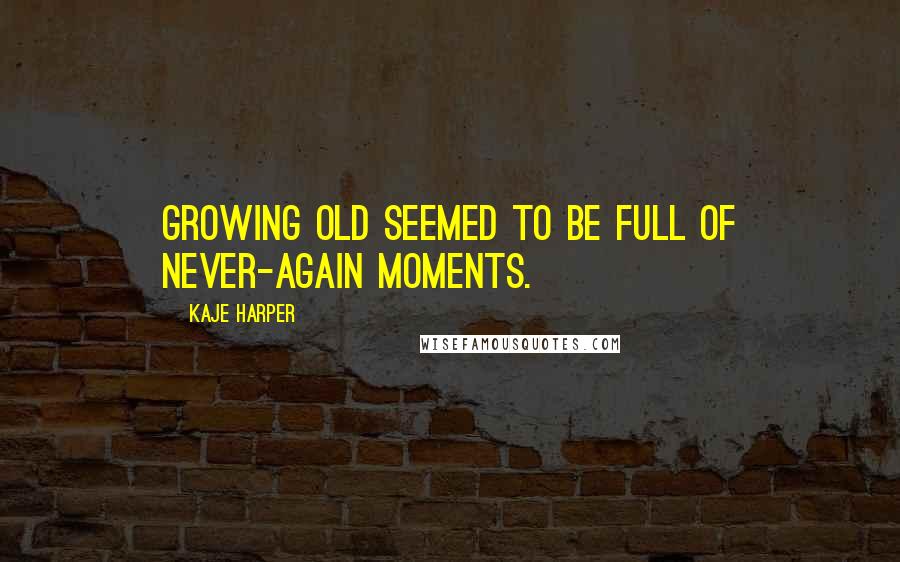 Kaje Harper Quotes: Growing old seemed to be full of never-again moments.