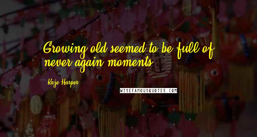 Kaje Harper Quotes: Growing old seemed to be full of never-again moments.